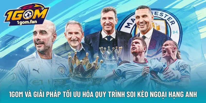 1GOM và giải pháp tối ưu hóa quy trình soi kèo Ngoại Hạng Anh