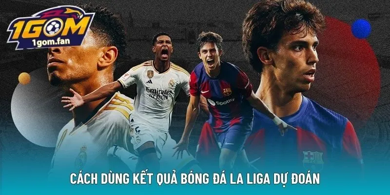  Cách dùng kết quả bóng đá La Liga dự đoán 