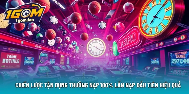Chiến lược tận dụng THƯỞNG NẠP 100% LẦN NẠP ĐẦU TIÊN hiệu quả