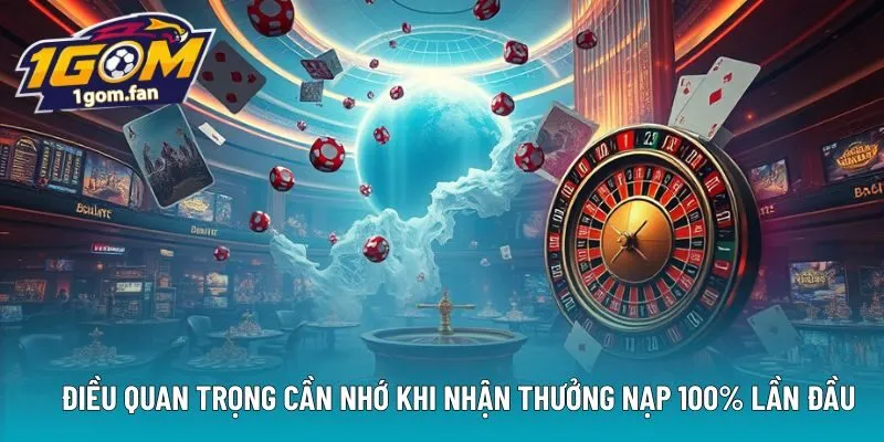 Điều quan trọng cần nhớ khi nhận thưởng nạp 100% lần đầu