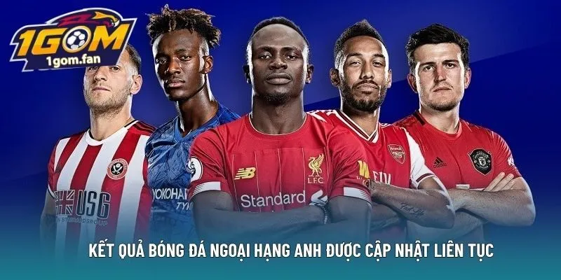 Kết quả bóng đá Ngoại Hạng anh được cập nhật liên tục