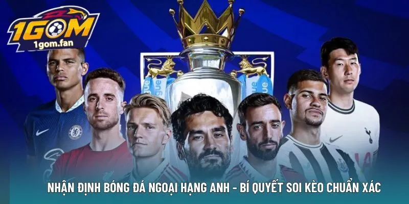 Nhận định bóng đá Ngoại Hạng anh – Bí quyết soi kèo chuẩn xác