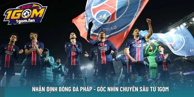 Nhận định bóng đá Pháp – Góc nhìn chuyên sâu từ 1GOM