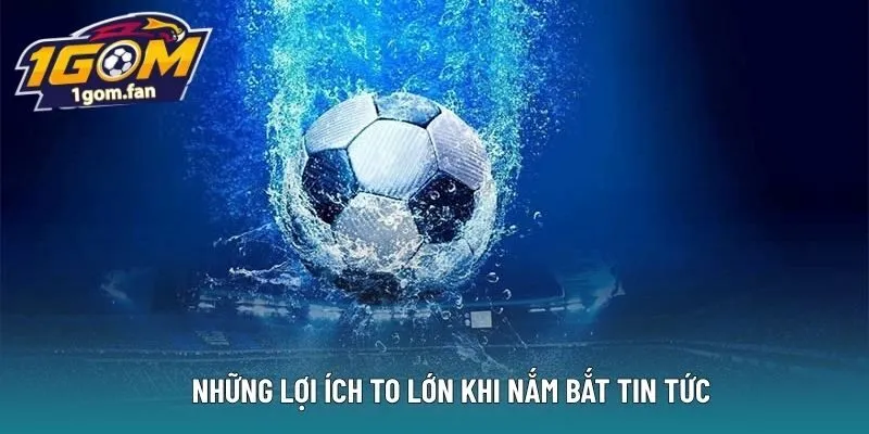 Những lợi ích to lớn khi nắm bắt tin tức