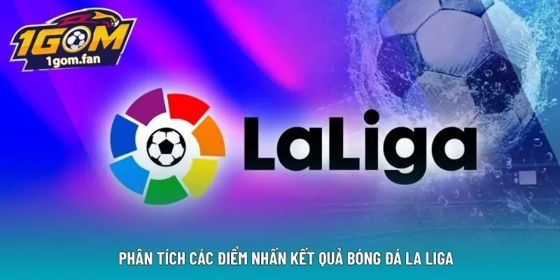  Phân tích các điểm nhấn kết quả bóng đá La Liga 