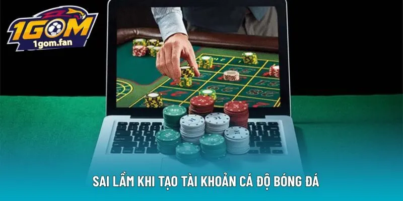 Sai lầm khi tạo tài khoản cá độ bóng đá