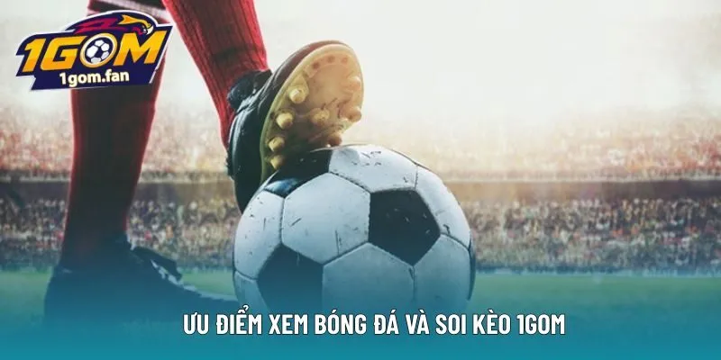 Ưu điểm xem bóng đá và soi kèo 1Gom