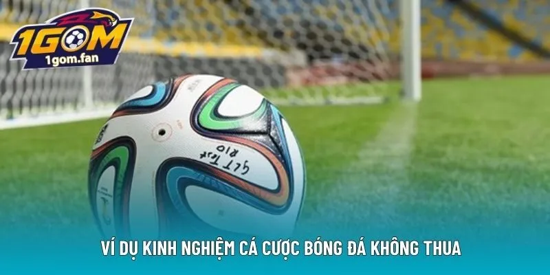 Ví dụ kinh nghiệm cá cược bóng đá không thua