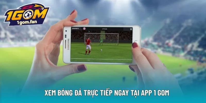 Xem bóng đá trực tiếp ngay tại app 1 Gom