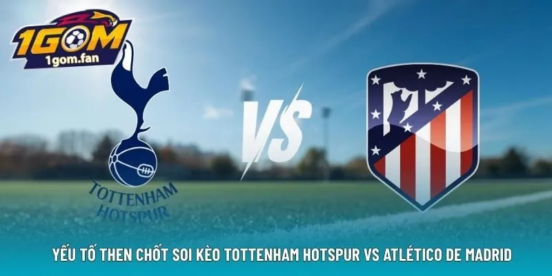  Yếu tố then chốt soi kèo Tottenham Hotspur vs Atlético de Madrid 